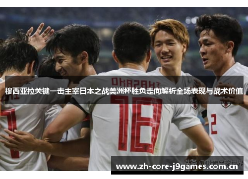 穆西亚拉关键一击主宰日本之战美洲杯胜负走向解析全场表现与战术价值 穆西亚拉关键一击主宰日本之战美洲杯胜负走向解析全场表现与战术价值