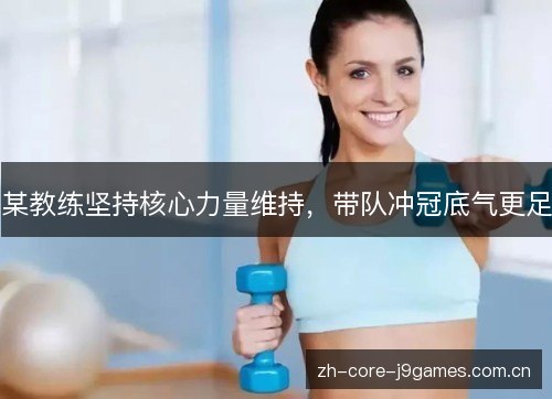 某教练坚持核心力量维持,带队冲冠底气更足 某教练坚持核心力量维持,带队冲冠底气更足