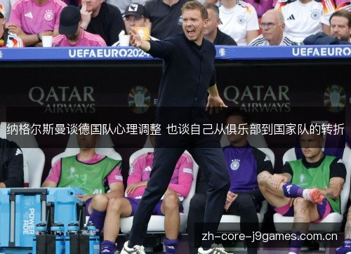 纳格尔斯曼谈德国队心理调整 也谈自己从俱乐部到国家队的转折 纳格尔斯曼谈德国队心理调整 也谈自己从俱乐部到国家队的转折